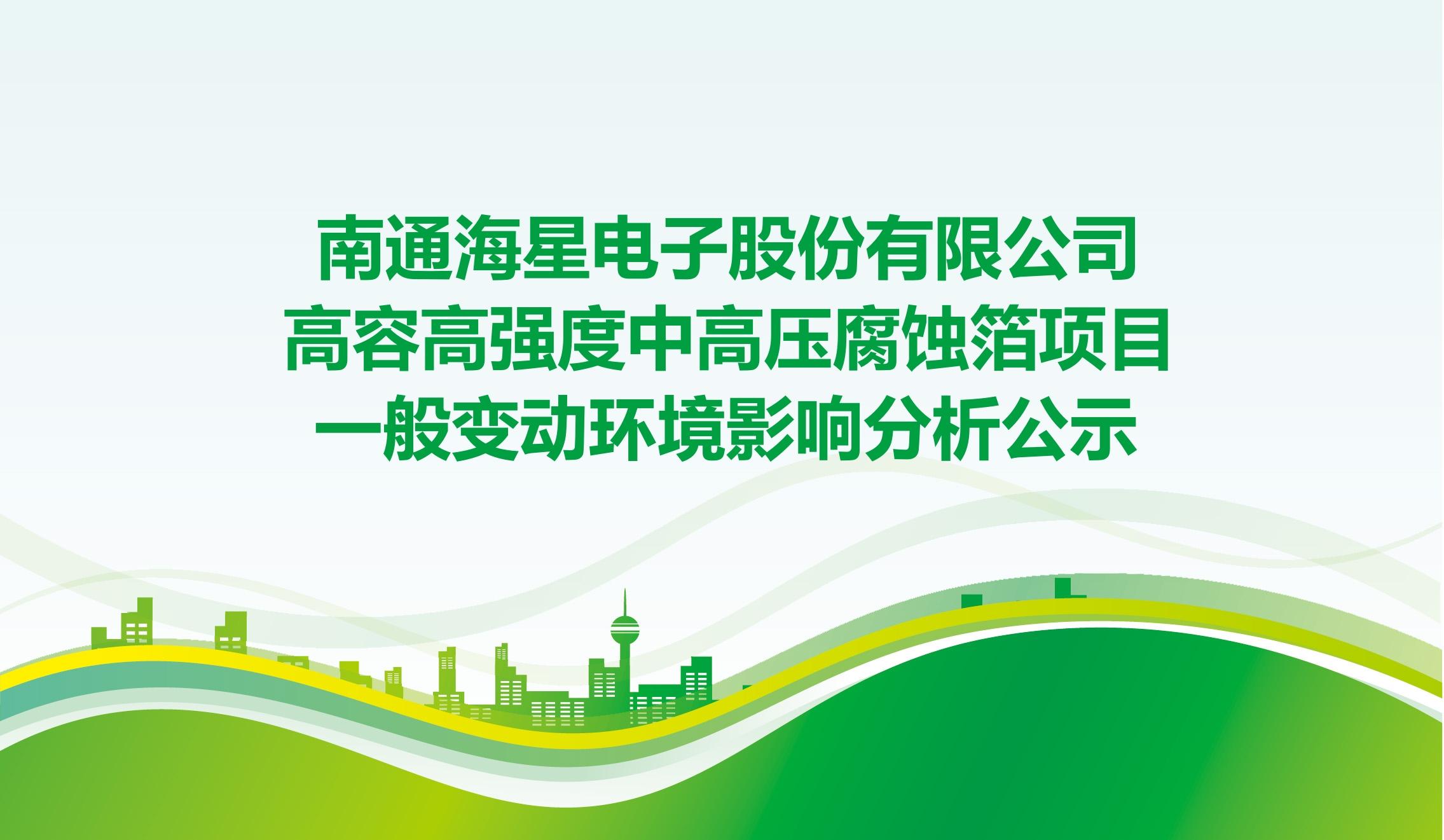 南通海星電子股份有限公司高容高強度中高壓腐蝕箔項目 一般變動環(huán)境影響分析公示
